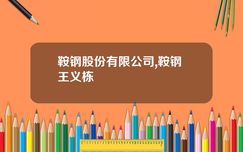 鞍钢股份有限公司,鞍钢 王义栋